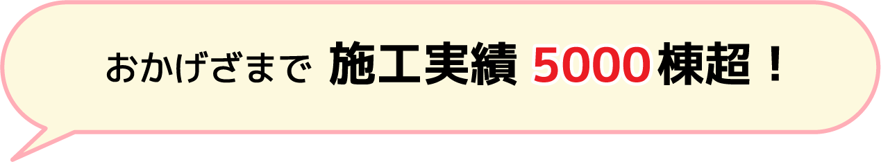 おかげさまで施工実績5000棟超!